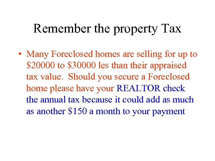 Remember the property Tax • Many Foreclosed homes are selling for up to $20000