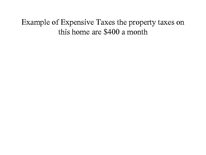 Example of Expensive Taxes the property taxes on this home are $400 a month