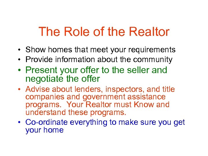 The Role of the Realtor • Show homes that meet your requirements • Provide