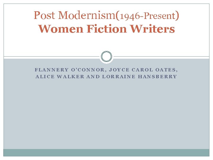 Post Modernism(1946 -Present) Women Fiction Writers FLANNERY O’CONNOR, JOYCE CAROL OATES, ALICE WALKER AND