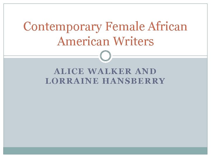 Contemporary Female African American Writers ALICE WALKER AND LORRAINE HANSBERRY 