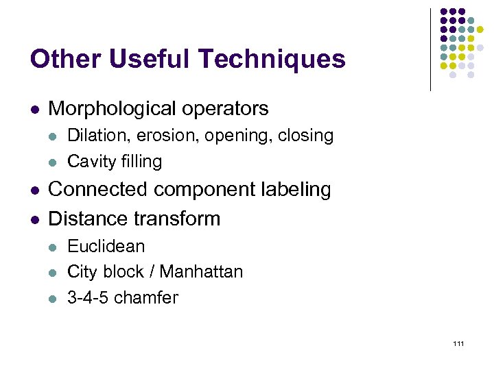 Other Useful Techniques l Morphological operators l l Dilation, erosion, opening, closing Cavity filling