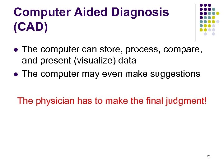 Computer Aided Diagnosis (CAD) l l The computer can store, process, compare, and present