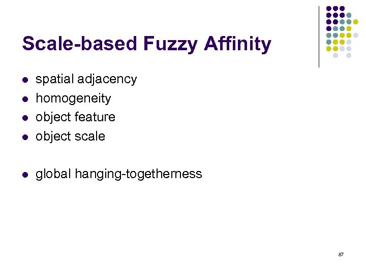 Scale-based Fuzzy Affinity l spatial adjacency homogeneity object feature object scale l global hanging-togetherness