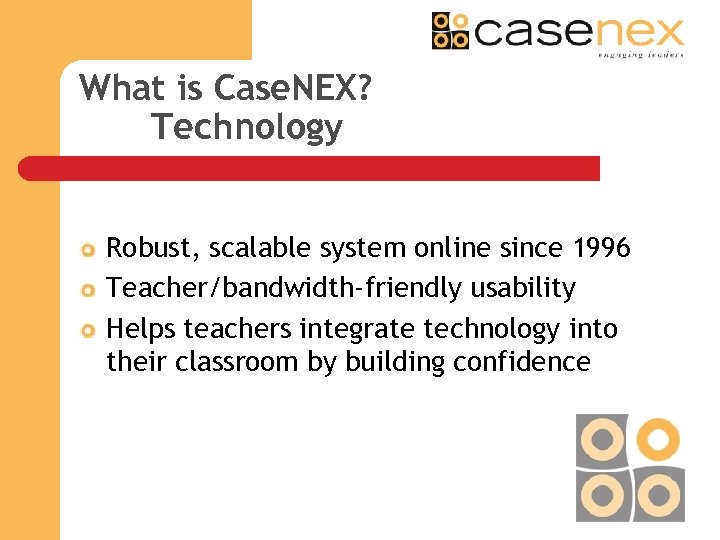 What is Case. NEX? Technology Robust, scalable system online since 1996 Teacher/bandwidth-friendly usability Helps