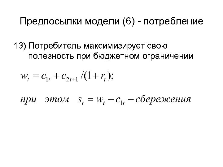 Предпосылки модели (6) - потребление 13) Потребитель максимизирует свою полезность при бюджетном ограничении 