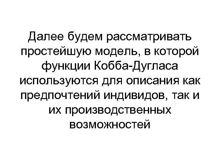 Далее будем рассматривать простейшую модель, в которой функции Кобба-Дугласа используются для описания как предпочтений