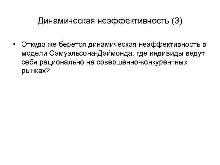 Динамическая неэффективность (3) • Откуда же берется динамическая неэффективность в модели Самуэльсона-Даймонда, где индивиды