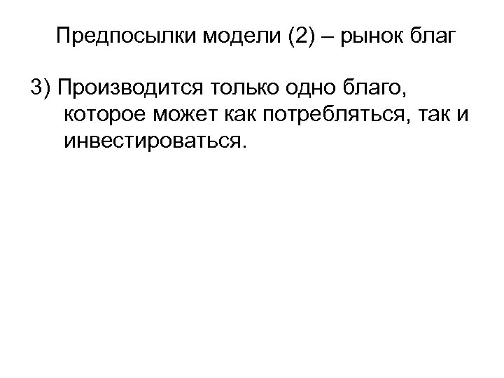 Предпосылки модели (2) – рынок благ 3) Производится только одно благо, которое может как