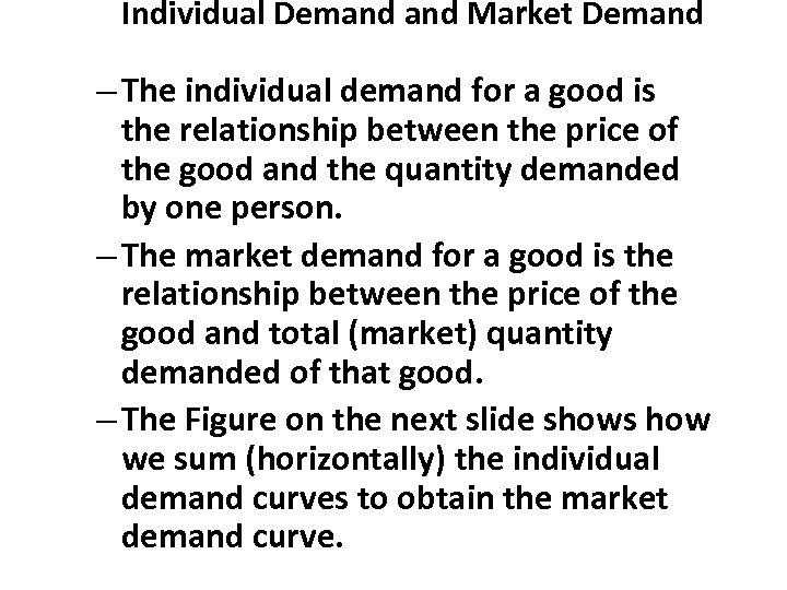Individual Demand Market Demand – The individual demand for a good is the relationship