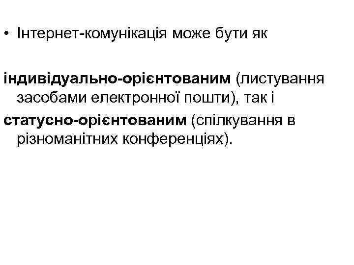  • Інтернет-комунікація може бути як індивідуально-орієнтованим (листування засобами електронної пошти), так і статусно-орієнтованим