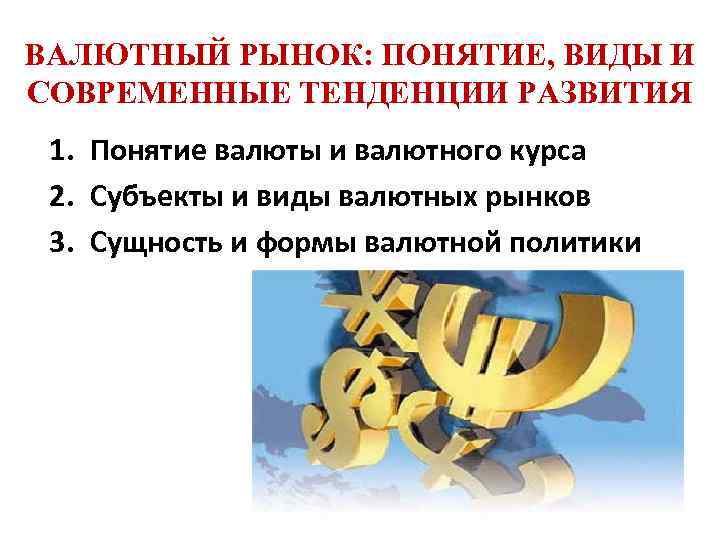 ВАЛЮТНЫЙ РЫНОК: ПОНЯТИЕ, ВИДЫ И СОВРЕМЕННЫЕ ТЕНДЕНЦИИ РАЗВИТИЯ 1. Понятие валюты и валютного курса