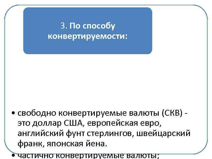 3. По способу конвертируемости: • свободно конвертируемые валюты (СКВ) это доллар США, европейская евро,