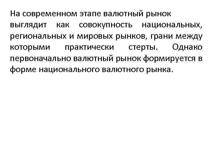 На современном этапе валютный рынок выглядит как совокупность национальных, региональных и мировых рынков, грани