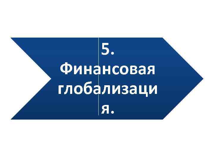 5. Финансовая глобализаци я. 