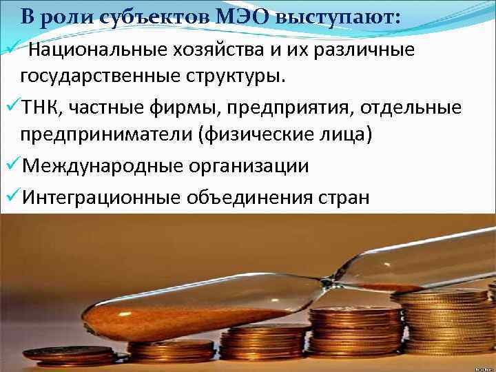 В роли субъектов МЭО выступают: ü Национальные хозяйства и их различные государственные структуры. üТНК,
