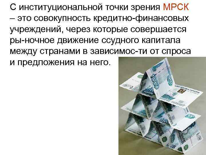 С институциональной точки зрения МРСК – это совокупность кредитно финансовых учреждений, через которые совершается