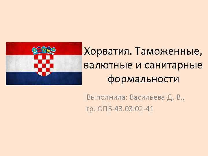 Хорватия. Таможенные, валютные и санитарные формальности Выполнила: Васильева Д. В. , гр. ОПБ-43. 02