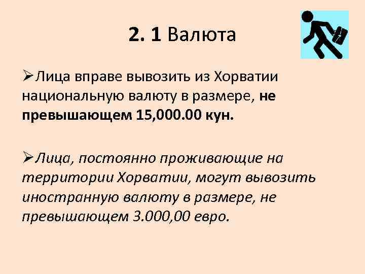 2. 1 Валюта Ø Лица вправе вывозить из Хорватии национальную валюту в размере, не