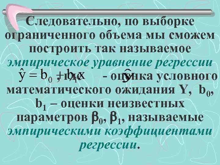 Следовательно, по выборке ограниченного объема мы сможем построить так называемое эмпирическое уравнение регрессии -----