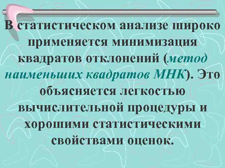 В статистическом анализе широко применяется минимизация квадратов отклонений (метод наименьших квадратов МНК). Это объясняется