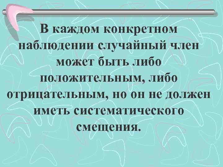 В каждом конкретном наблюдении случайный член может быть либо положительным, либо отрицательным, но он