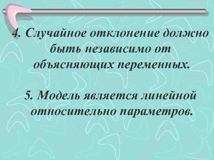 4. Случайное отклонение должно быть независимо от объясняющих переменных. 5. Модель является линейной относительно