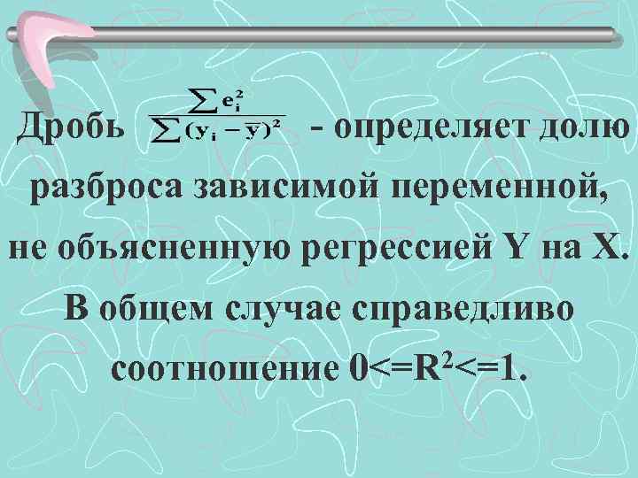  Дробь - определяет долю разброса зависимой переменной, не объясненную регрессией Y на X.