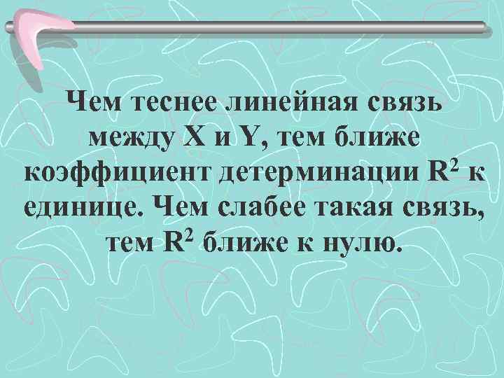 Чем теснее линейная связь между X и Y, тем ближе коэффициент детерминации R 2