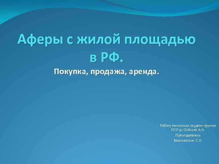 Аферы с жилой площадью в РФ. Покупка, продажа, аренда. Работу выполнил студент группы ПСР-31