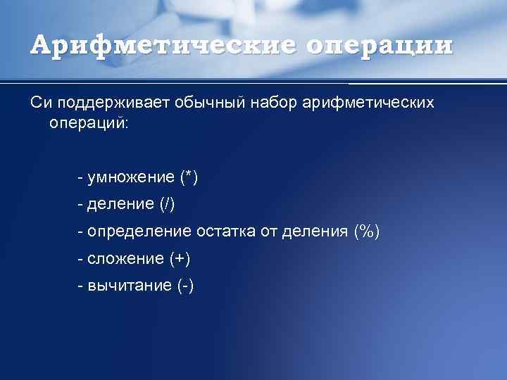 Арифметические операции Си поддерживает обычный набор арифметических операций: умножение (*) деление (/) определение остатка