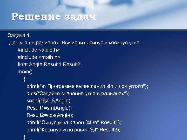 Решение задач Задача 1. Дан угол в радианах. Вычислить синус и косинус угла. #include