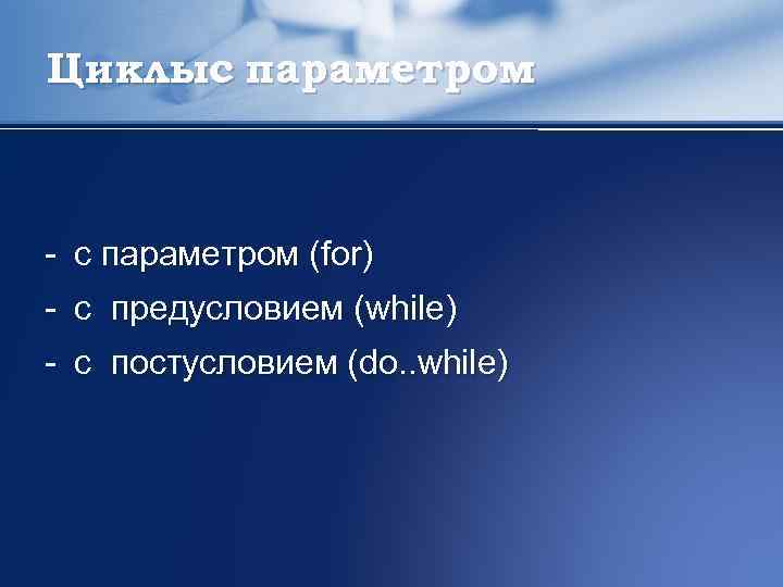 Циклыc параметром (for) c предусловием (while) с постусловием (do. . while) 