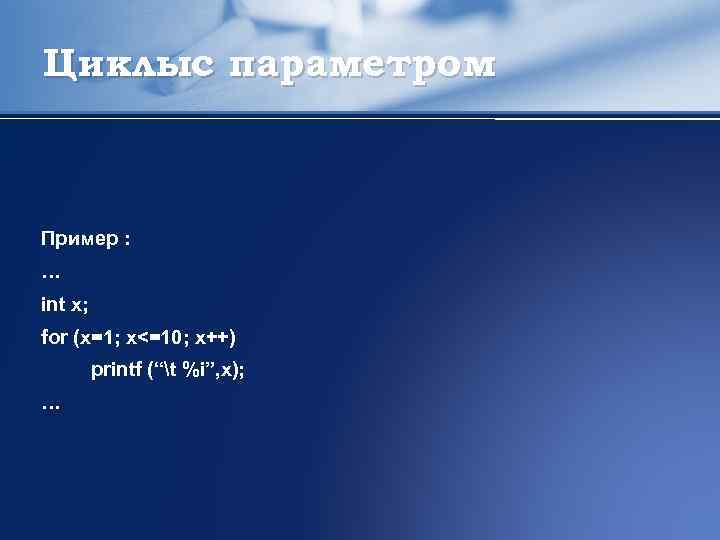 Циклыс параметром Пример : … int x; for (x=1; x<=10; x++) printf (“t %i”,