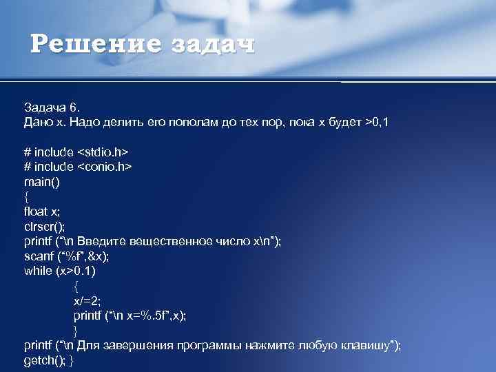 Решение задач Задача 6. Дано x. Надо делить его пополам до тех пор, пока