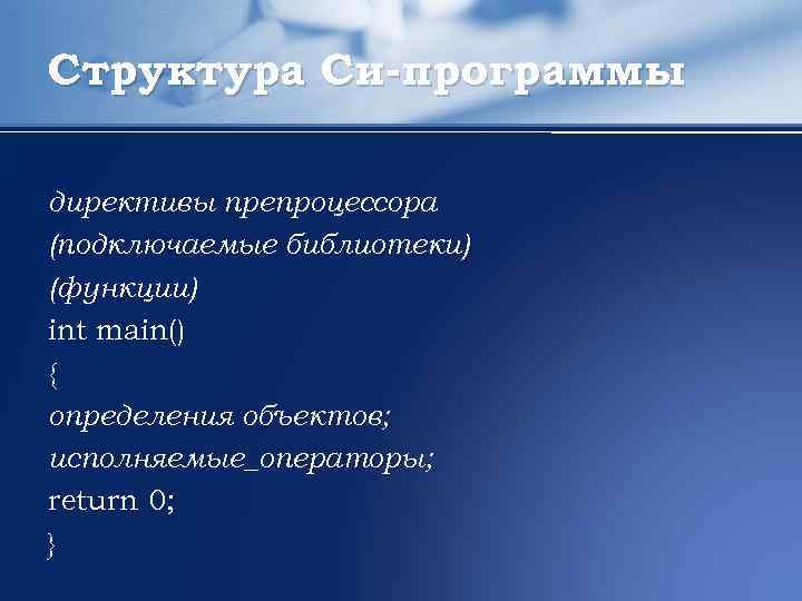 Структура Си-программы директивы препроцессора (подключаемые библиотеки) (функции) int main() { определения объектов; исполняемые_операторы; return