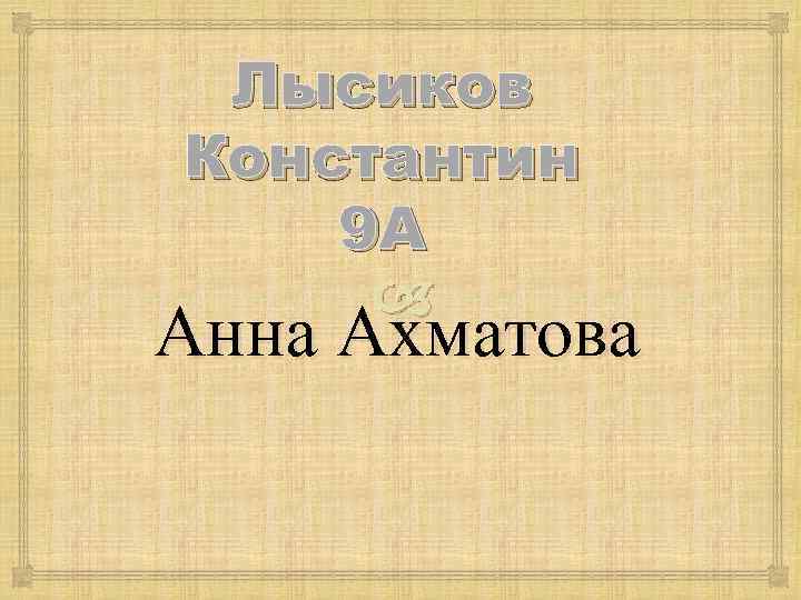 Лысиков Константин 9 А Анна Ахматова 