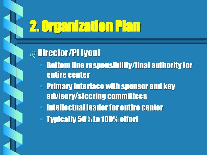 2. Organization Plan b Director/PI (you) • Bottom line responsibility/final authority for entire center