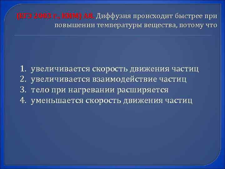 (ЕГЭ 2003 г. , КИМ) А 8. Диффузия происходит быстрее при повышении температуры вещества,