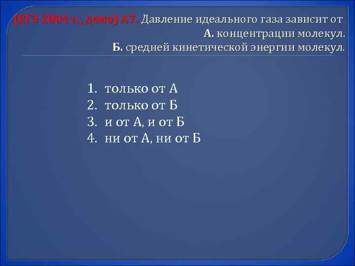 (ЕГЭ 2004 г. , демо) А 7. Давление идеального газа зависит от А. концентрации