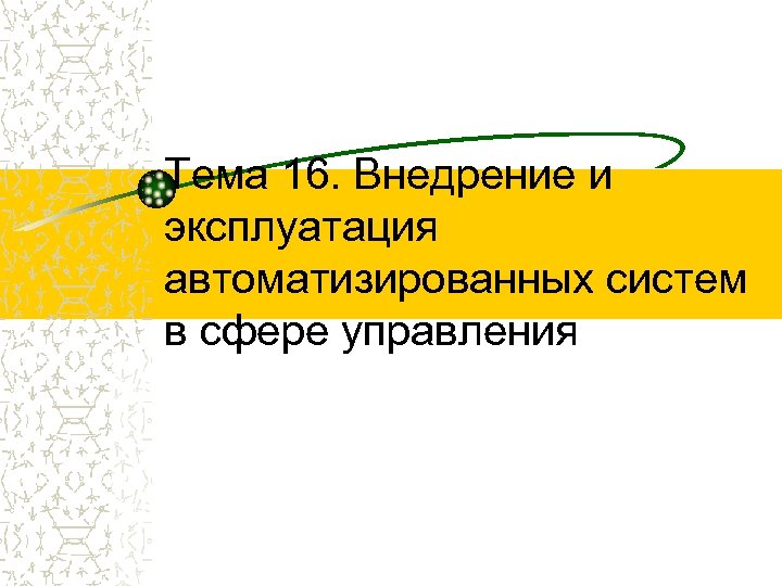 Тема 16. Внедрение и эксплуатация автоматизированных систем в сфере управления 