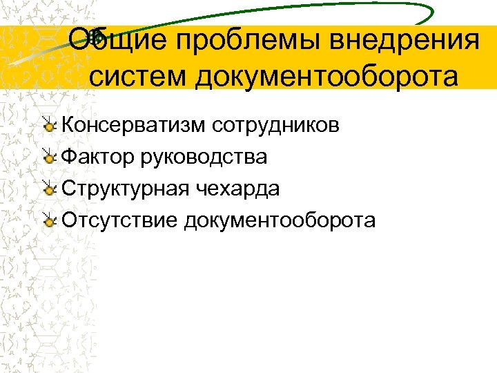 Общие проблемы внедрения систем документооборота Консерватизм сотрудников Фактор руководства Структурная чехарда Отсутствие документооборота 