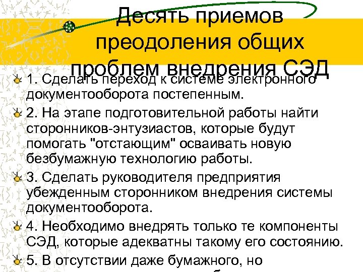 Десять приемов преодоления общих проблемквнедрения СЭД 1. Сделать переход системе электронного документооборота постепенным. 2.