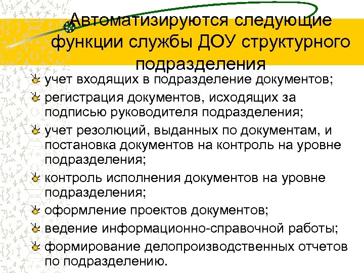 Автоматизируются следующие функции службы ДОУ структурного подразделения учет входящих в подразделение документов; регистрация документов,