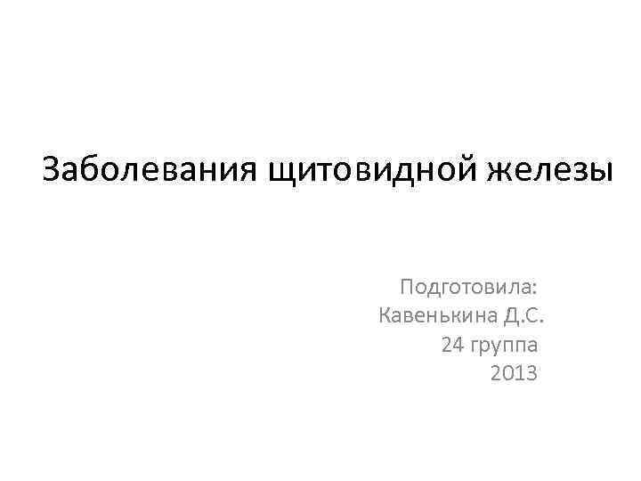Заболевания щитовидной железы Подготовила: Кавенькина Д. С. 24 группа 2013 