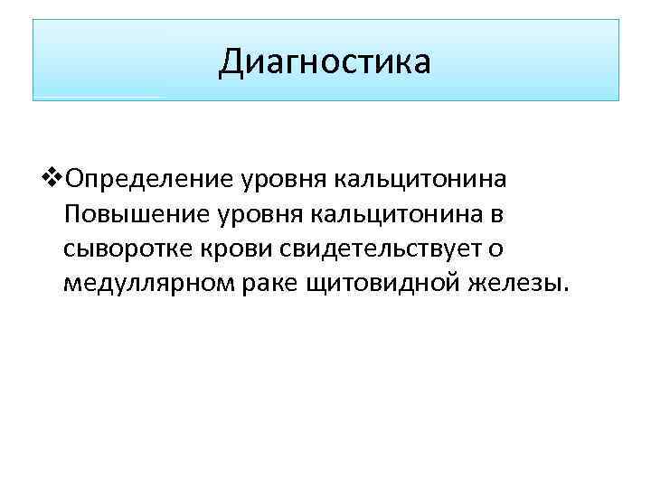 Диагностика v. Определение уровня кальцитонина Повышение уровня кальцитонина в сыворотке крови свидетельствует о медуллярном