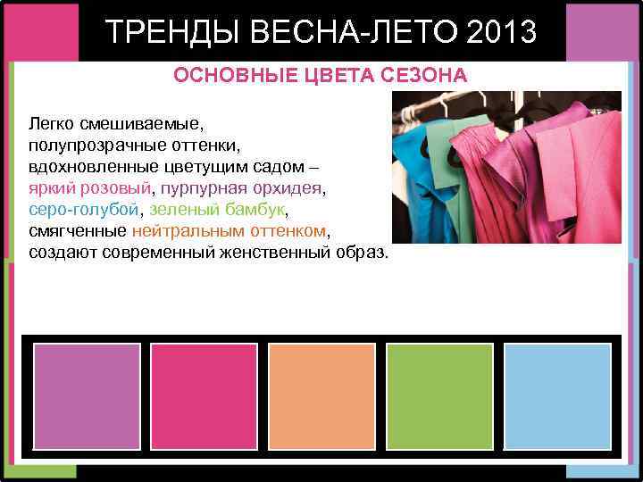 ТРЕНДЫ ВЕСНА-ЛЕТО 2013 ОСНОВНЫЕ ЦВЕТА СЕЗОНА Легко смешиваемые, полупрозрачные оттенки, вдохновленные цветущим садом –