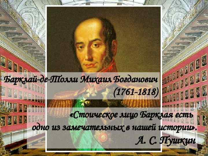 Барклай-де-Толли Михаил Богданович (1761 -1818) «Стоическое лицо Барклая есть одно из замечательных в нашей