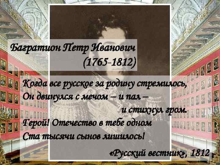 Багратион Петр Иванович (1765 -1812) Когда все русское за родину стремилось, Он двинулся с