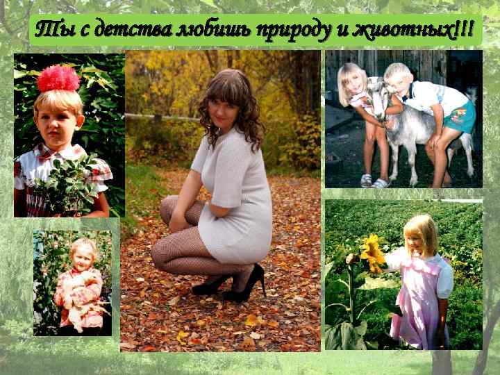 Ты с детства любишь природу и животных!!! 